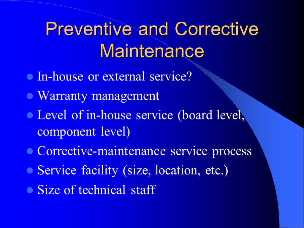 Preventive and Corrective Maintenance In-house or external service? Warranty management Level of in-house service